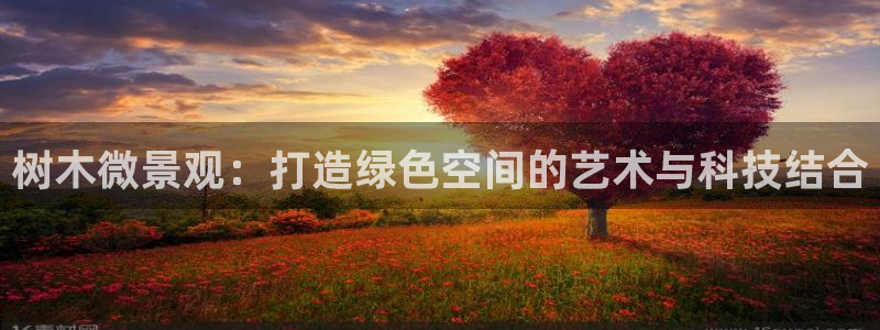 泉州摩根娱乐会所电话号码：树木微景观：打造绿色空间的艺术与科技结合