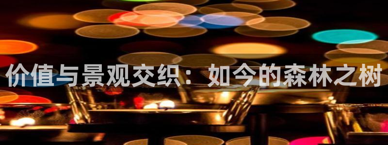 首页摩根娱乐平台：价值与景观交织：如今的森林之树