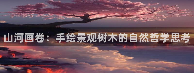 摩根娱乐百家号：山河画卷：手绘景观树木的自然哲学思考