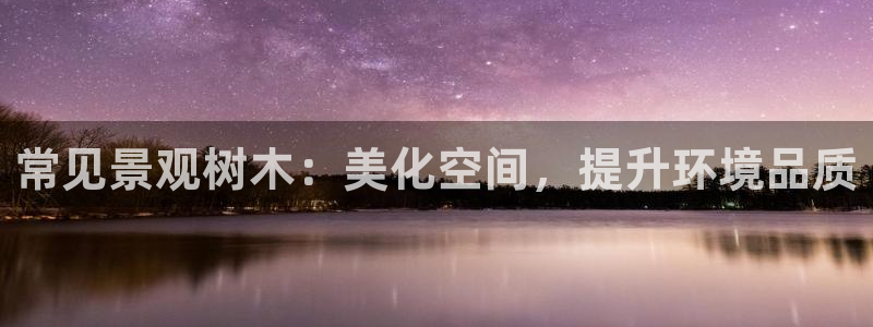 摩根娱乐挂机项目是什么：常见景观树木：美化空间，提升环境品质
