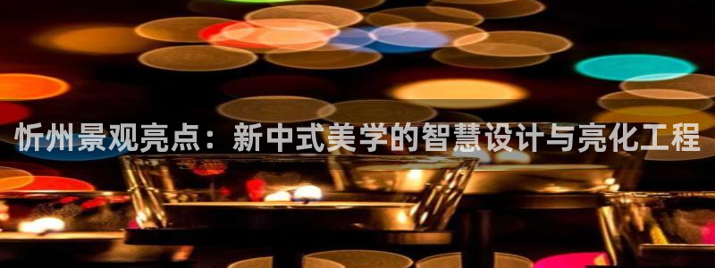 摩根娱乐宝平台：忻州景观亮点：新中式美学的智慧设计与亮化工程