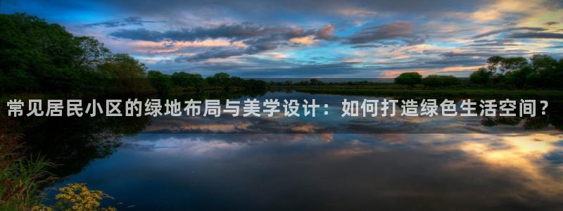 摩根360娱乐：常见居民小区的绿地布局与美学设计：如何打造绿色生活空间？