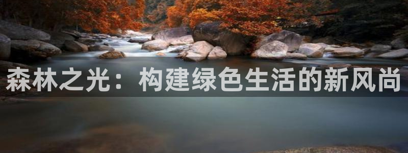 摩根娱乐宝是骗局吗:森林之光:构建绿色生活的新风尚